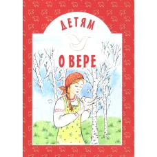 Детям о вере: сборник. 8-е изд. Сост. Старостина И.А.