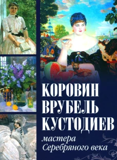Коровин, Врубель, Кустодиев. Мастера Серебряного века. Громова Е.В., Ефремова Л.А.