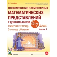Формирование элементарных математических представлений у дошкольников 6-7 лет. Рабочая тетрадь 3 года обучения. Ч. 1. Сычева Г.Е.