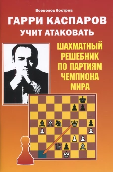 Гарри Каспаров учит атаковать. Шахматный решебник по партиям чемпиона мира. Костров В.В.
