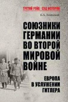 Константин Залесский: Союзники Германии во Второй мировой войне. Европа в услужении у Гитлера
