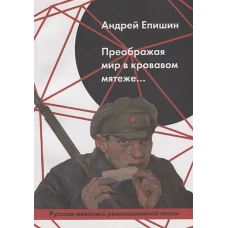 Преображая мир в кровавом мятеже&hellip; Русская живопись