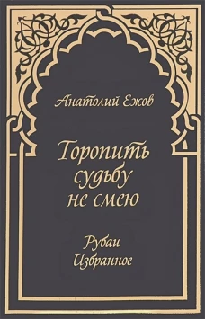 Торопить судьбу не смею. Рубаи. Избранное