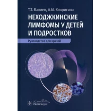 Неходжкинские лимфомы у детей и подростков : руководство для врачей / Т. Т. Валиев, А. М. Ковригина. — Москва : ГЭОТАР-Медиа, 2024. — 224 с. : ил