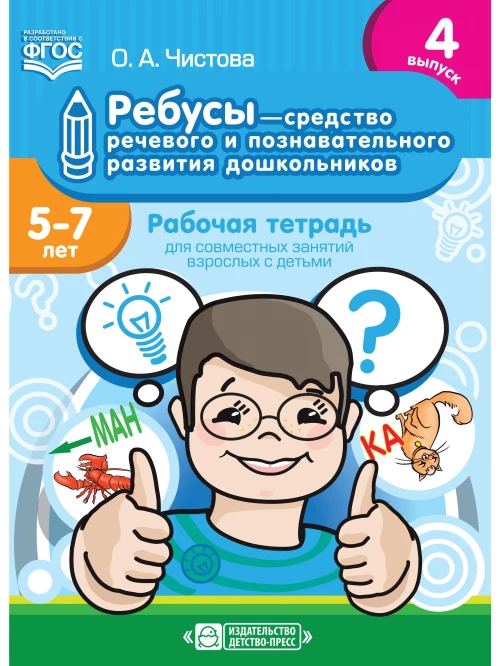 Ребусы - средство речевого и познавательного развития дошкольников 5-7 лет: Рабочая тетрадь для совместных занятий взрослых с детьми. Выпуск 4. ФГОС