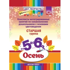 Цвет Творчества. Конспекты интегрированных занятий по ознакомлению дошкольников с основами цветоведения. Осень. Старшая группа. ( от 5 до 6 лет) ФГОС