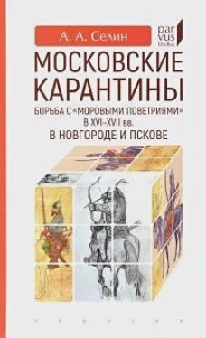Московские карантины. Борьба с &laquo;моровыми поветриями&raquo; в XVI&ndash;XVII вв. в Новгороде и Пскове