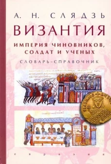 Византия:империя чиновников,солдат и ученых.Словарь-справочник