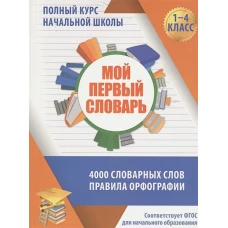 Мой первый словарь. Полный курс начальной школы в таблицах и схемах. 4000 словарных слов. Правила орфографии