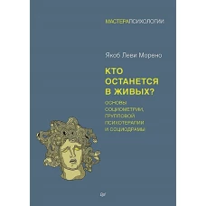 Кто останется в живых? Основы социометрии, групповой психотерапии и социодрамы