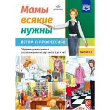 Мамы всякие нужны. Детям о профессиях. Вып.2. 5-7л