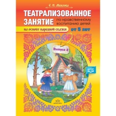 Театрализованное занятие по нравственному воспитанию для детей от 5 лет (на основе народной сказки). Выпуск 2. ФГОС