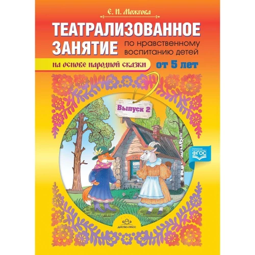Театрализованное занятие по нравственному воспитанию для детей от 5 лет (на основе народной сказки). Выпуск 2. ФГОС