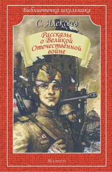 Сергей Алексеев: Рассказы о Великой Отечественной войне