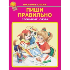 Пиши правильно. Словарные слова. 1-4 класс