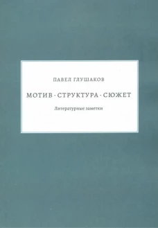 Павел Глушаков: Мотив &mdash; структура &mdash; сюжет. Литературные заметки