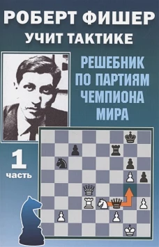 Роберт Фишер учит тактике. Решебник по партиям чемпиона мира. Часть первая