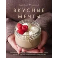 Мария Белая: Вкусные мечты. Чизкейки, пирожные, банкейки и невероятные торты