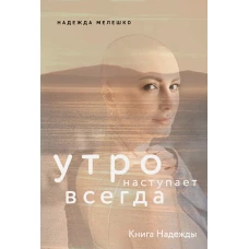 Надежда Мелешко: Книга Надежды. Утро наступает всегда