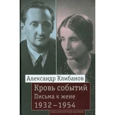 Кровь событий: Письма к жене. 1932&ndash;1954