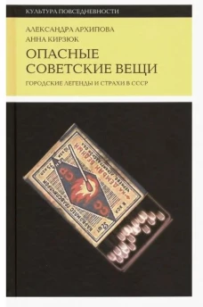 Опасные советские вещи: Городские легенды и страхи в СССР. 4-е изд.