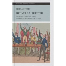 Время банкетов: Политика и символика одного поколения (1818&ndash;1848)