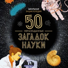 Школьная энциклопедия. 50 неразгаданных загадок науки