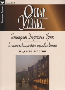 Оскар Уайльд: Портрет Дориана Грея. Кентервильское привидение и другие истории