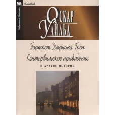 Оскар Уайльд: Портрет Дориана Грея. Кентервильское привидение и другие истории