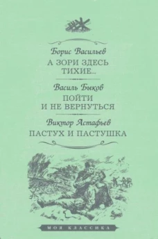 Васильев, Быков, Астафьев: А зори здесь тихие. Пойти и не вернуться. Пастух и пастушка