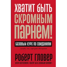 Хватит быть скромным парнем! Базовый курс по свиданиям