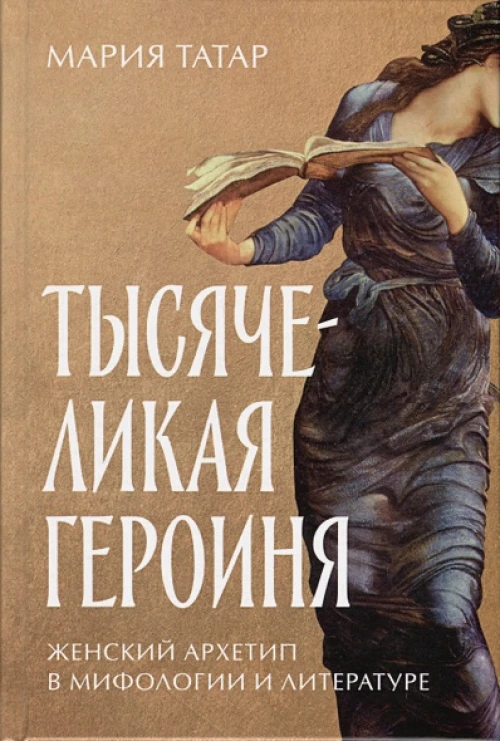 Тысячеликая героиня: Женский архетип в мифологии и литературе