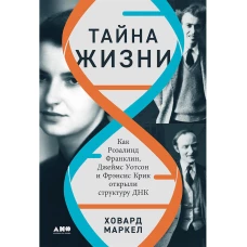 Тайна жизни: Как Розалинд Франклин, Джеймс Уотсон и Фрэнсис Крик открыли структуру ДНК