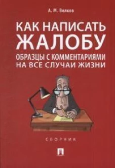 Как написать жалобу: образцы с комментариями на все случаи жизни.Сборник