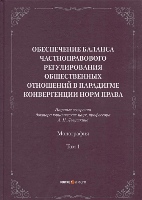 Обеспечение баланса частноправового регулирования общественных отношений в парадигме конвергенции норм права. Т. 1: монография