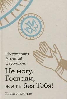 Не могу,Господи,жить без тебя!Книга о молитве