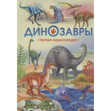 Динозавры. Первая энциклопедия