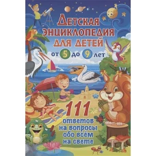 Детская энциклопедия для детей от 5 до 9 лет. 111 ответов на вопросы обо всем на свете