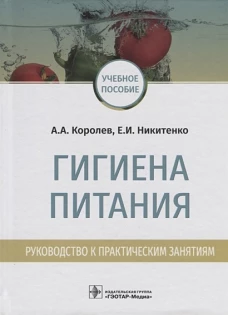 Гигиена питания. Руководство к практическим занятиям: учебное пособие / А. А. Королев, Е. И. Никитенко. &mdash; М. : ГЭОТАР-Медиа, 2019. &mdash; 272 с. : ил
