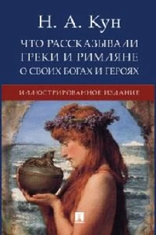 Что рассказывали греки и римляне о своих богах и героях.Иллюстрированное издание