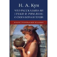 Что рассказывали греки и римляне о своих богах и героях.Иллюстрированное издание