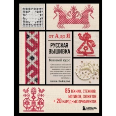 Русская вышивка от А до Я. Базовый курс. 85 техник, стежков, мотивов, сюжетов + 20 народных орнаментов