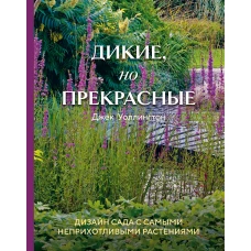 Дикие, но прекрасные. Дизайн сада с самыми неприхотливыми растениями