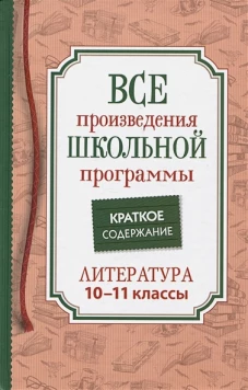 Все произв. шк. программы. Краткое содержание. Литература. 10&ndash;11 класс