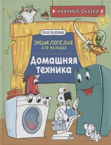 Домашняя техника. Научные сказки.Энциклопедия для малышей(О.Колпакова)