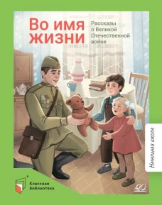 Во имя жизни.Рассказы о Великой Отечественной войне