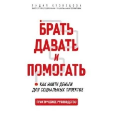 Брать, давать и помогать. Как найти деньги для социальных проектов. Практическое руководство