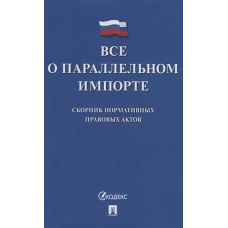 Все о параллельном импорте:сборник нормативных правовых актов