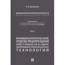 Криминология кибербезопасности. В 5 т. Т.3. Криминологические средства предупреждения преступности в сфере информационно-коммуникационных технологий.-