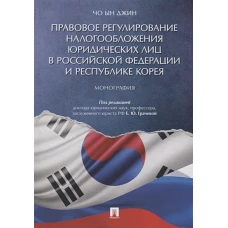 Правовое регулирование налогообложения юридических лиц в РФ и Республике Корея. Монография